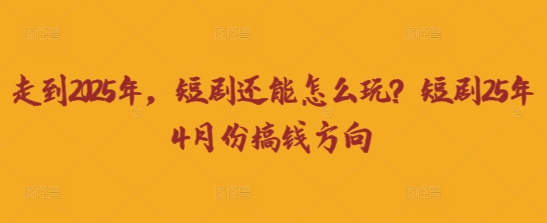 走到2025年，短剧还能怎么玩？短剧25年4月份搞钱方向-白菜码