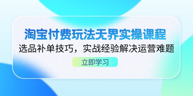（14344期）淘宝付费玩法无界实操课程，选品补单技巧，实战经验解决运营难题-白菜码
