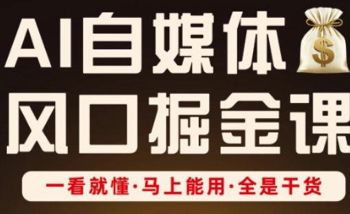 AI自媒体风口掘金课，一看就懂·马上能用·全是干货-白菜码
