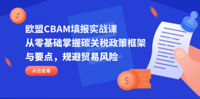 （14342期）欧盟CBAM填报实战课，从零基础掌握碳关税政策框架与要点，规避贸易风险-白菜码