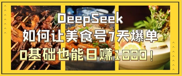 DeepSeek如何让美食号7天爆单，0基础也能日入1k-白菜码