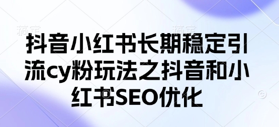 抖音小红书长期稳定引流cy粉玩法之抖音和小红书SEO优化-白菜码
