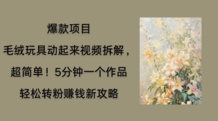 毛绒玩具动起来项目拆解，三四分钟一个作品，轻松转粉挣钱新玩法-白菜码