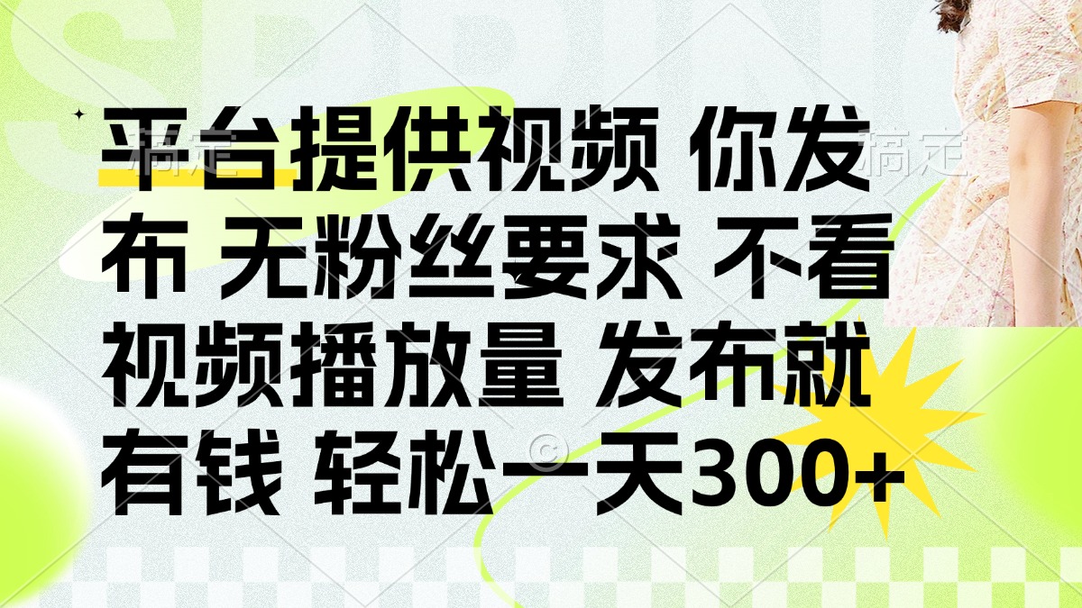 （14224期）发布平台提供视频就有钱 无粉丝要求 不看视频播放量 发布就有钱 一天300+-白菜码