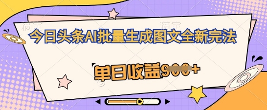 今日头条AI批量生成图文全新完法，单日收益几张-白菜码