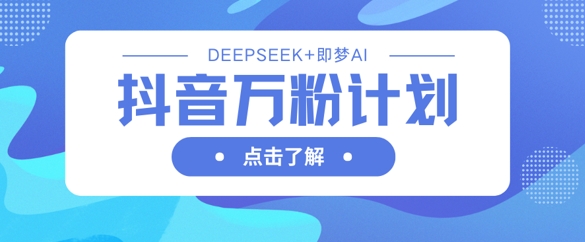 抖音万粉计划，利用DeepSeek+即梦AI生成视频，快速涨到万粉-白菜码
