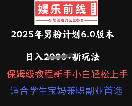 2025年男粉计划6.0版本，日入多张新玩法，保姆级教程新手小白轻松上手，适合学生宝妈兼职副业首选-白菜码