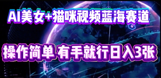 AI美女+猫咪视频蓝海赛道，操作简单，有手就行日入3张-白菜码