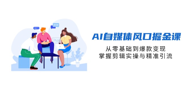 （14329期）AI自媒体风口掘金课，从零基础到爆款变现，掌握剪辑实操与精准引流-白菜码