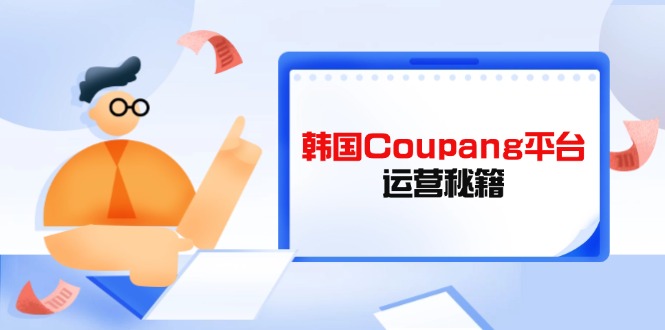 （14214期）韩国Coupang平台运营秘籍，酷胖卖家必修课，助力卖家提升平台竞争力-白菜码