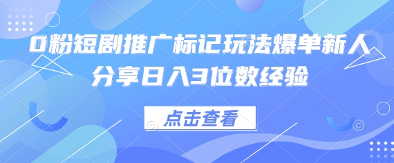 0粉短剧推广标记玩法爆单新人分享日入3位数经验-白菜码