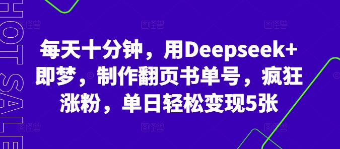 每天十分钟，用Deepseek+即梦，制作翻页书单号，疯狂涨粉，单日轻松变现5张-白菜码