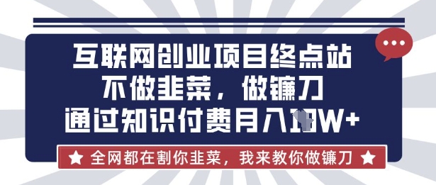 互联网创业尽头-不做韭菜，做镰刀，通过知识付费月入10个【揭秘】-白菜码