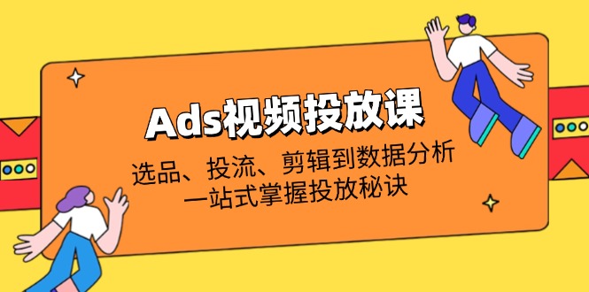 （14258期）Ads视频投放课全解析：选品、投流、剪辑到数据分析，一站式掌握投放秘诀-白菜码