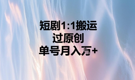 短剧1比1搬运过原创，单号月入W+-白菜码