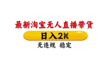 最新淘宝无人直播带货，日入数张，不违规不封号，独家技术，操作简单【揭秘】-白菜码