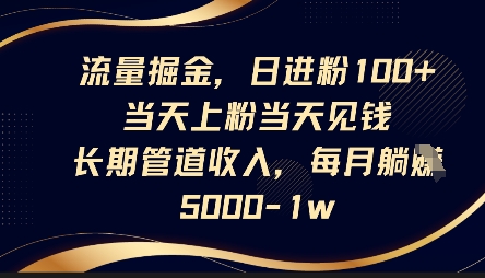 流量掘金，日进粉100+，当天上粉当天见钱，长期管道收入，每月躺挣5k-白菜码