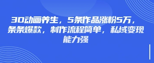 3D动画养生，5条作品涨粉5万，条条爆款，制作流程简单，私域变现能力强-白菜码