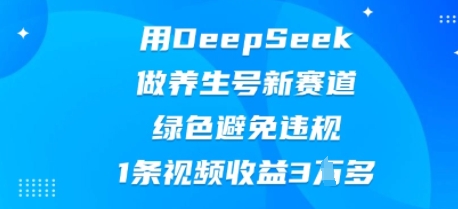 用DeepSeek做养生号新赛道，绿色避免违规，1条视频收益3W多-白菜码