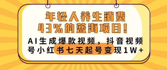 年轻人养生消费43%的蓝海项目，AI生成爆款视频，抖音视频号小红书七天起号变现1w-白菜码