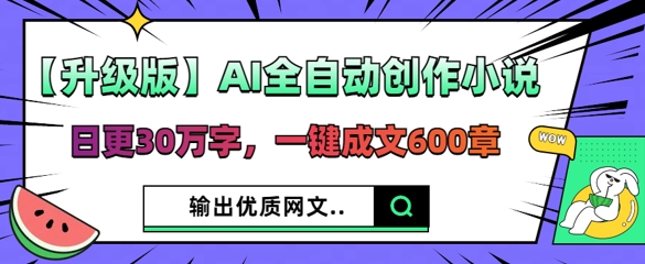 【升级版】AI全自动创作小说，日更30万字，一键成文600章-白菜码