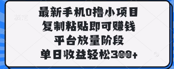 最新手机0撸小项目，复制粘贴即可挣钱，平台放量阶段，单日收益轻松3张+【揭秘】-白菜码