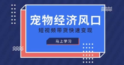 宠物赛道快速变现精品课，宠物经济风口，短视频带货快速变现-白菜码