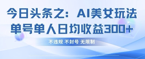 今日头条之AI美女玩法单号单人日均收益3张+，不违规 不封号 无限制-白菜码
