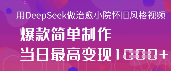 用DeepSeek做治愈小院怀旧风格视频，爆款轻松制作，当日最高变现1k-白菜码