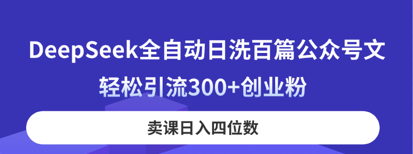 （14326期）DeepSeek全自动日洗百篇公众号文，轻松引流300+创业粉，卖课日入四位数！-白菜码