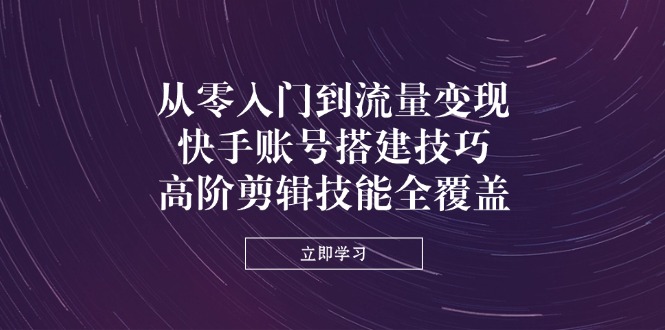 （14313期）从零入门到流量变现，快手账号搭建技巧，高阶剪辑技能全覆盖-白菜码